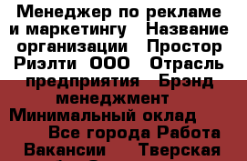 Менеджер по рекламе и маркетингу › Название организации ­ Простор-Риэлти, ООО › Отрасль предприятия ­ Брэнд-менеджмент › Минимальный оклад ­ 70 000 - Все города Работа » Вакансии   . Тверская обл.,Осташков г.